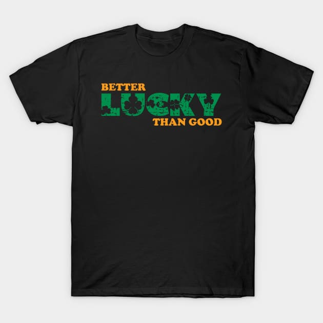Better Lucky Than Good T-Shirt by GW Designs